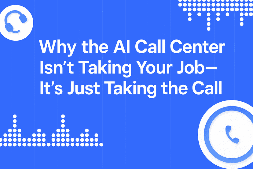 Why the AI Call Center Isn’t Taking Your Job—It’s Just Taking the Call
